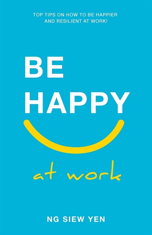 Be Happy at Work: Top Tips on How to be Happier and Resilient at Work! (Paperback)