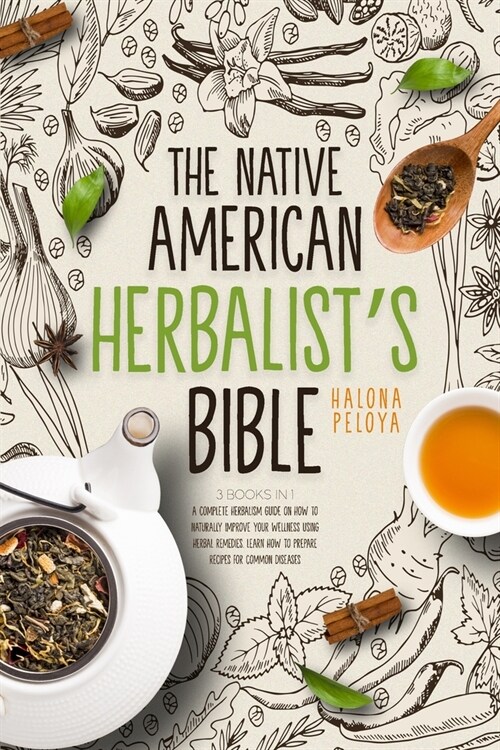 The Native American Herbalists Bible: 3 Books In 1: A Complete Herbalism Guide on How to Naturally Improve Your Wellness Using Herbal Remedies. Learn (Paperback)