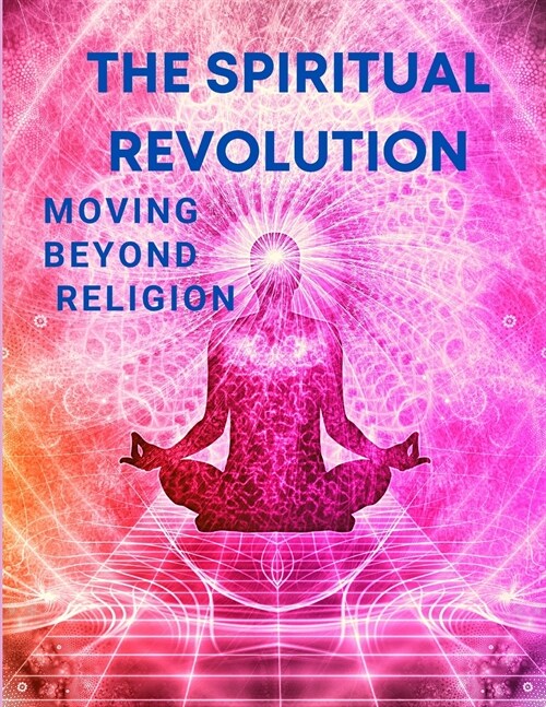 The Spiritual Revolution - Moving Beyond Religion (Paperback)