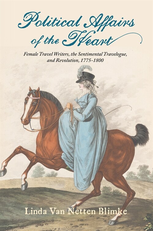 Political Affairs of the Heart: Female Travel Writers, the Sentimental Travelogue, and Revolution, 1775-1800 (Hardcover)