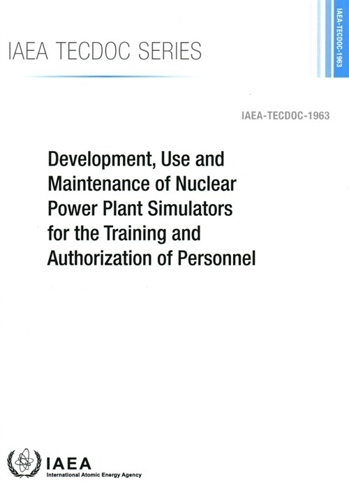 Development, Use and Maintenance of Nuclear Power Plant Simulators for the Training and Authorization of Personnel: IAEA Tecdoc No. 1963 (Paperback)