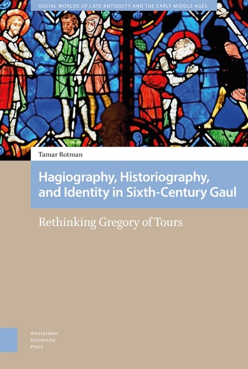 Hagiography, Historiography, and Identity in Sixth-Century Gaul: Rethinking Gregory of Tours (Hardcover)