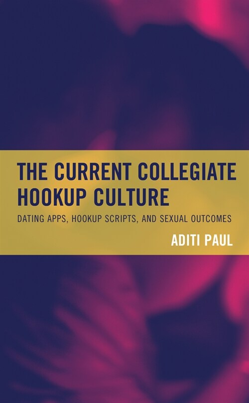 The Current Collegiate Hookup Culture: Dating Apps, Hookup Scripts, and Sexual Outcomes (Hardcover)