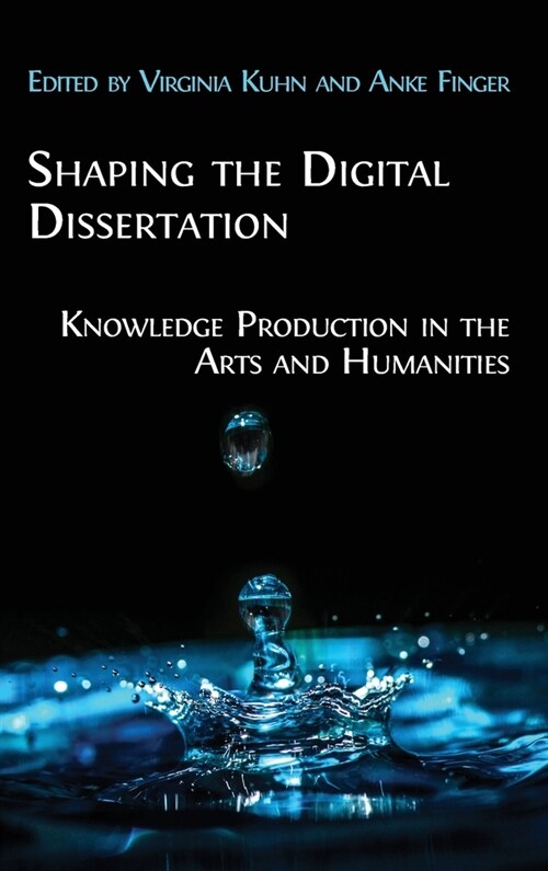 Shaping the Digital Dissertation : Knowledge Production in the Arts and Humanities (Hardcover, Hardback ed.)