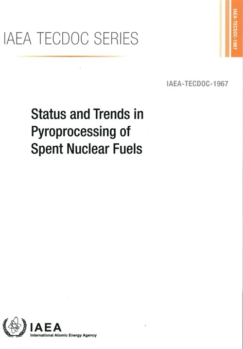 Status and Trends in Pyroprocessing of Spent Nuclear Fuels: IAEA Tecdoc No. 1967 (Paperback)
