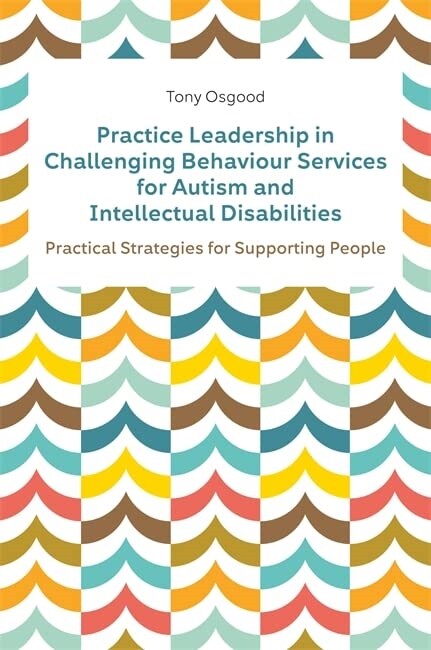 Practice Leadership in Challenging Behaviour Services for Autism and Intellectual Disabilities : Practical Strategies for Supporting People (Paperback)