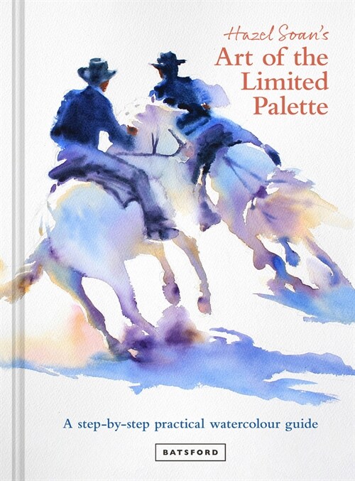 Hazel Soans Art of the Limited Palette : a step-by-step practical watercolour guide (Hardcover)
