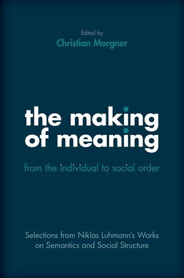 The Making of Meaning: From the Individual to Social Order: Selections from Niklas Luhmanns Works on Semantic and Social Structure (Hardcover)