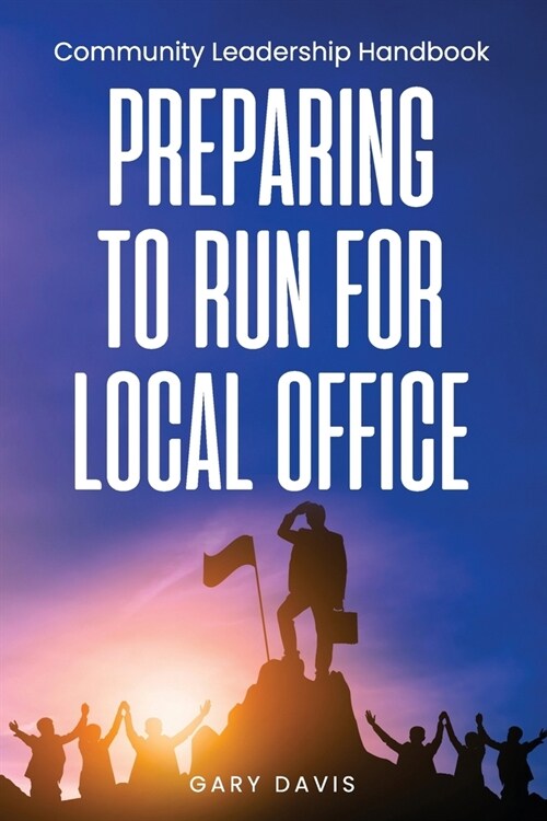 Preparing to Run for Local Office: Community Leadership Handbook (Paperback)