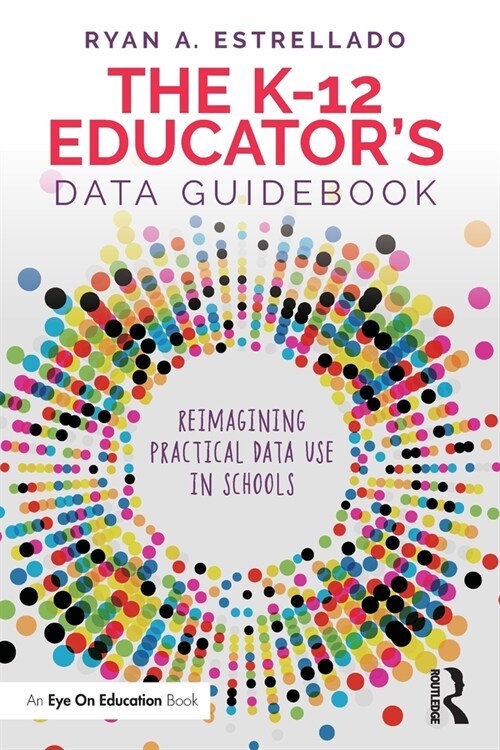 The K-12 Educator’s Data Guidebook : Reimagining Practical Data Use in Schools (Paperback)