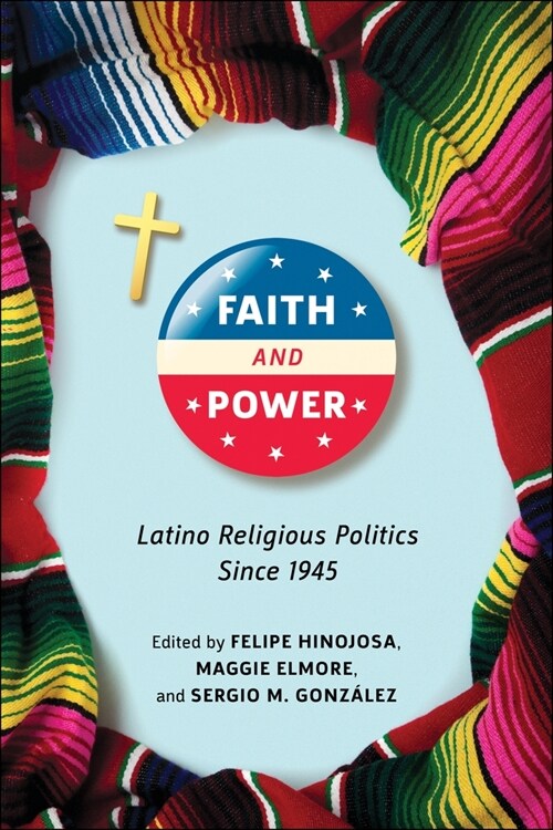 Faith and Power: Latino Religious Politics Since 1945 (Hardcover)