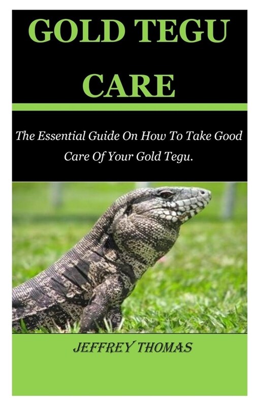 Gold Tegu Care: The Essential Guide On How To Take Good Care Of Your Gold Tegu. (Paperback)