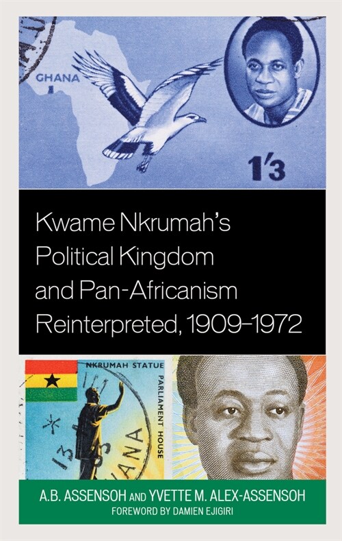 Kwame Nkrumahs Political Kingdom and Pan-Africanism Reinterpreted, 1909-1972 (Hardcover)