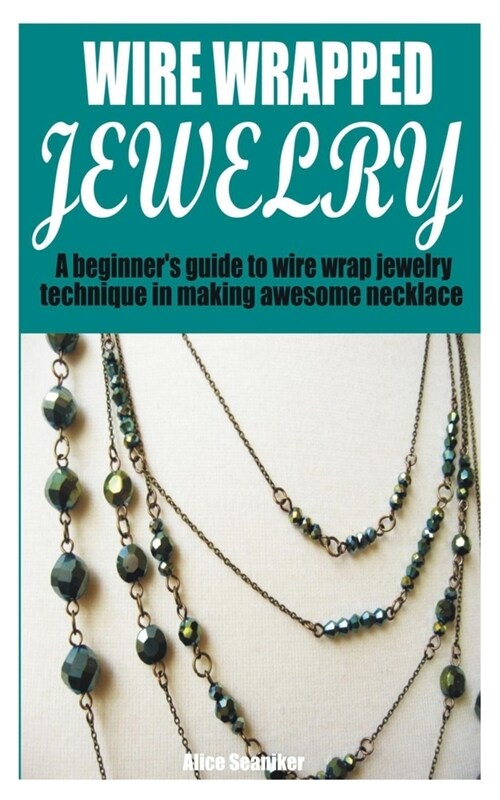 Wire Wrapped Jewelry: A beginners guide to wire wrap jewelry technique in making awesome necklace (Paperback)