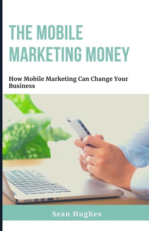 The Mobile Marketing Money: How Mobile Marketing Can Change Your Business (Paperback)