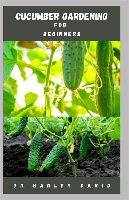Cucumber Gardening for Beginners: Step by Step Guide To Growing Cucumber From Seed To Harvest (Paperback)