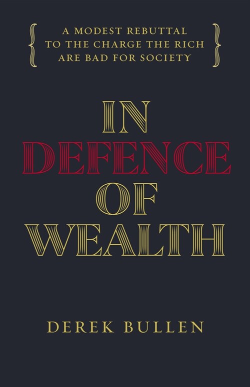 In Defence of Wealth: A Modest Rebuttal to the Charge the Rich Are Bad for Society (Hardcover)