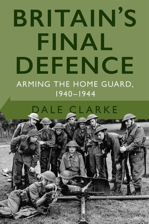 Britains Final Defence : Arming the Home Guard 1940-1944 (Paperback, 2 ed)