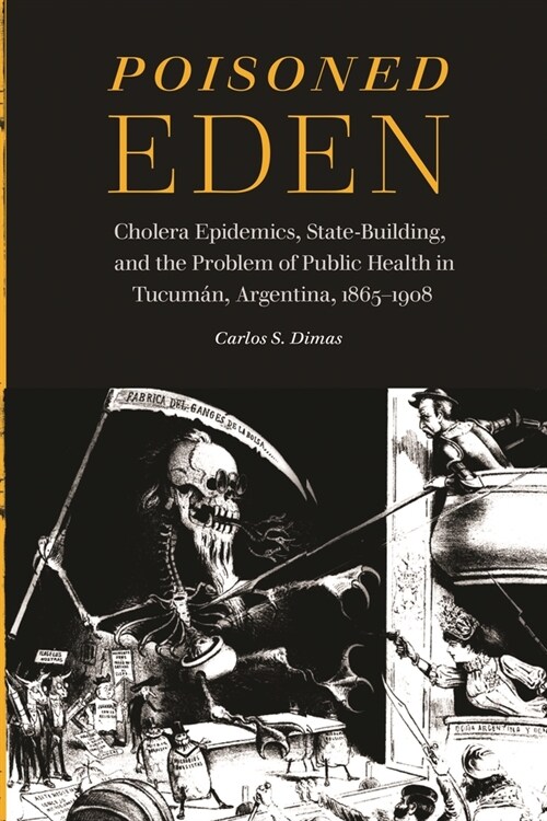 Poisoned Eden: Cholera Epidemics, State-Building, and the Problem of Public Health in Tucum?, Argentina, 1865-1908 (Hardcover)