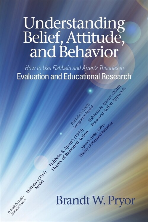 Understanding Belief, Attitude, and Behavior: How to Use Fishbein and Ajzens Theories in Evaluation and Educational Research (Paperback)