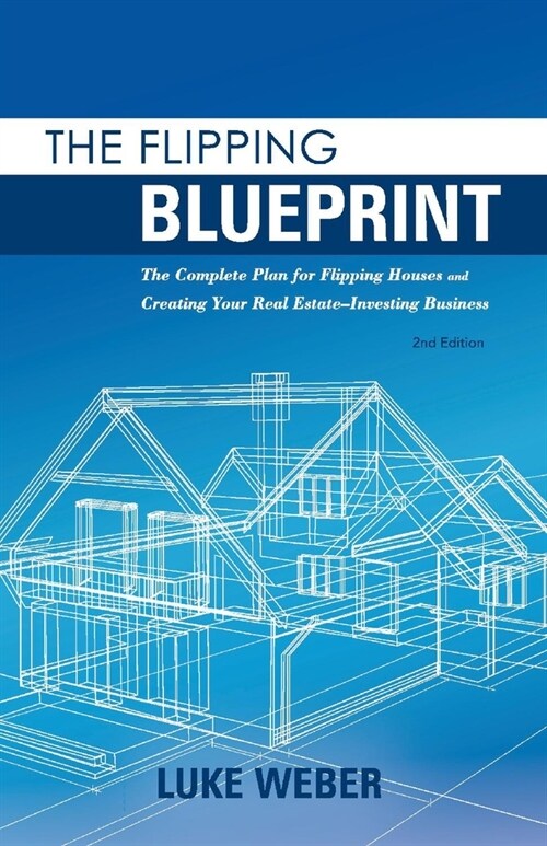 The Flipping Blueprint: The Complete Plan for Flipping Houses and Creating Your Real Estate-Investing Business Volume 1 (Paperback)