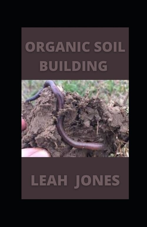 Organic Soil Building: How To Nourish Healthy Garden Soil (Paperback)