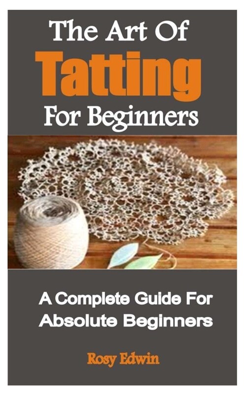 The Art Of Tatting For Beginners: A Complete Guide For Absolute Beginners (Paperback)