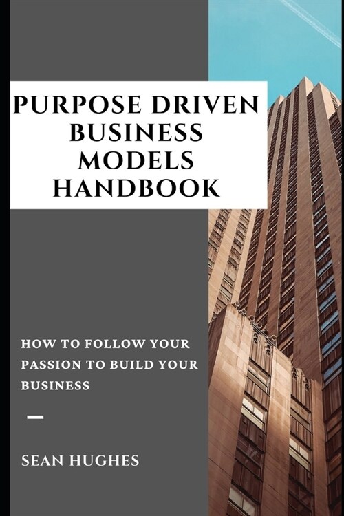 Purpose Driven Business Models Handbook: How To Follow Your Passion To Build Your Business (Paperback)
