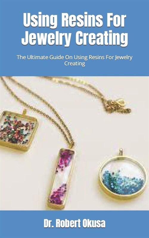 Using Resins For Jewelry Creating: The Ultimate Guide On Using Resins For Jewelry Creating (Paperback)