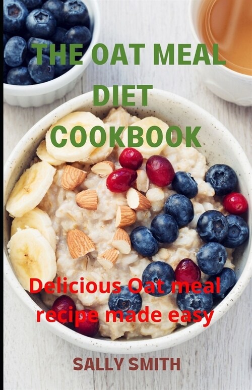 The Oat Meal Diet Cookbook: Delicious Oat meal recipe made easy (Paperback)