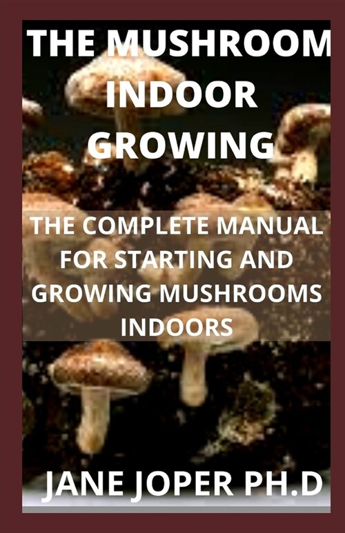 The Mushroom Indoor Growing: The Complete Manual for Starting and Growing Mushrooms Indoors (Paperback)