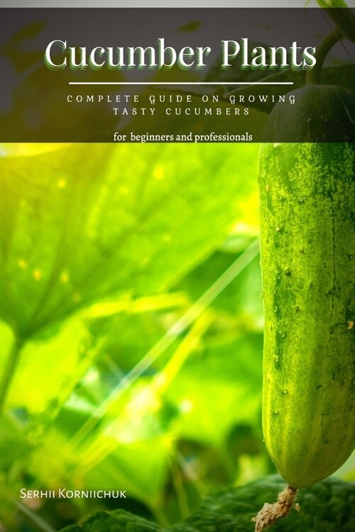 Cucumber Plants: Complete Guide оn Growing Tasty Cucumbers (Paperback)