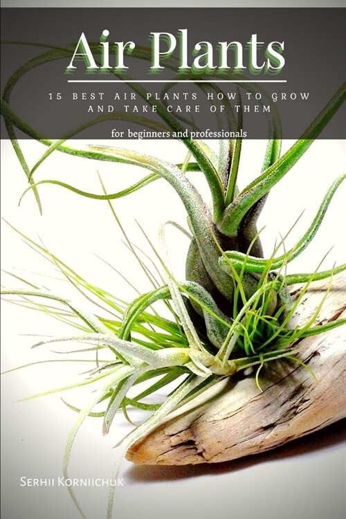 Air Plants: 15 Best Air Plants How tо Grow аnd Take Care of Them (Paperback)