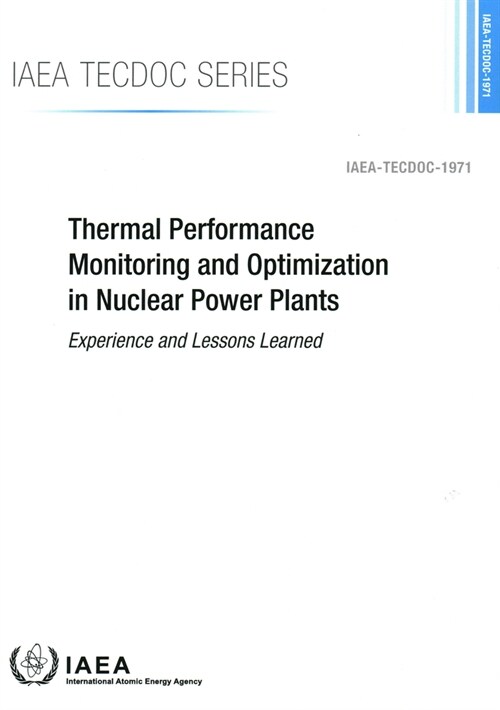 Thermal Performance Monitoring and Optimization in Nuclear Power Plants: Experience and Lessons Learned: IAEA Tecdoc No. 1971 (Paperback)