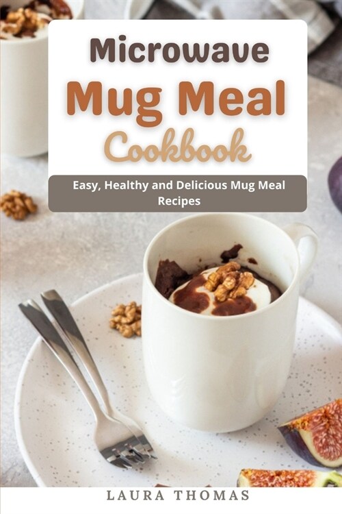 Microwave Mug Meal Cookbook: Easy, Healthy and Delicious Mug meal Recipes (Paperback)