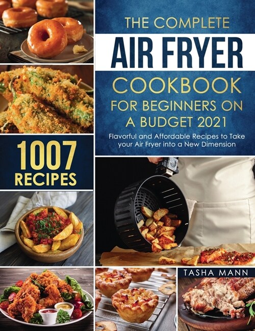 The Complete Air Fryer Cookbook for Beginners on a Budget 2021: 1007 Flavorful and Affordable Recipes to Take your Air Fryer into a New Dimension (Paperback)