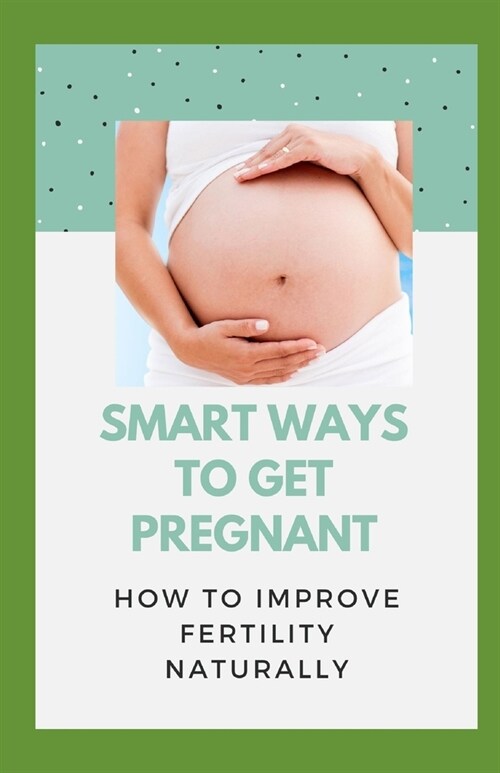 Smart Ways To Get Pregnant: How To Improve Fertility Naturally (Paperback)