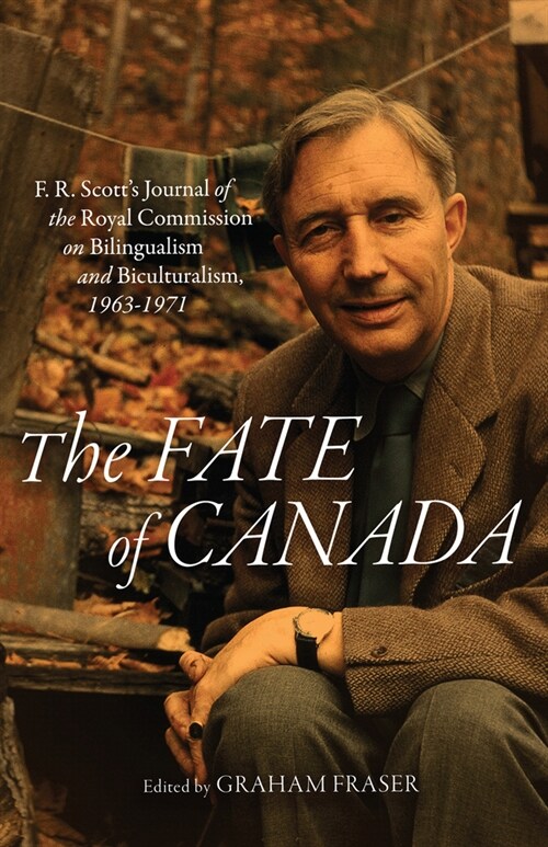 The Fate of Canada: F. R. Scotts Journal of the Royal Commission on Bilingualism and Biculturalism, 1963-1971 (Paperback)