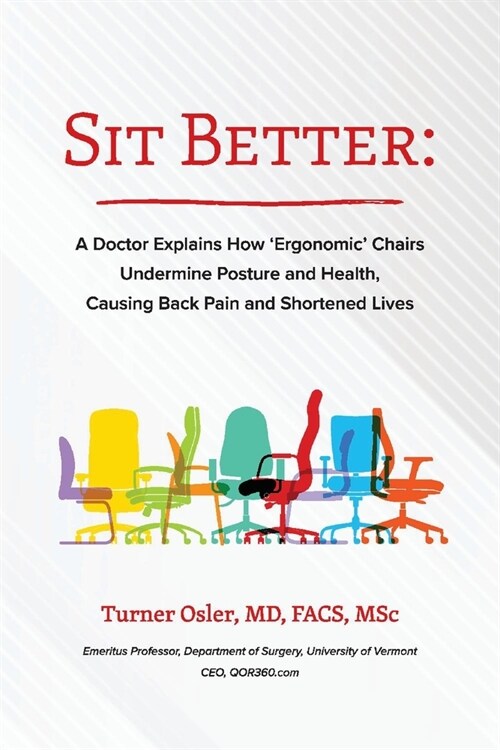 Sit Better: A Doctor Explains How Ergonomic Chairs Undermine Posture and Health, Causing Back Pain and Shortened Lives (Paperback)