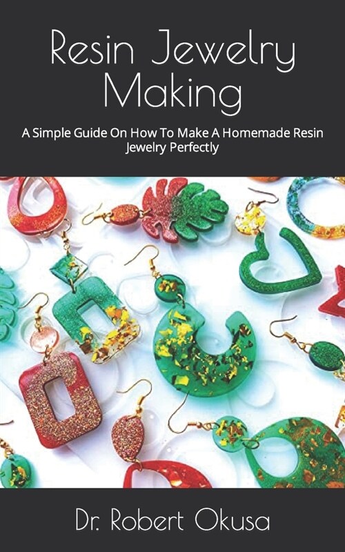 Resin Jewelry Making: A Simple Guide On How To Make A Homemade Resin Jewelry Perfectly (Paperback)