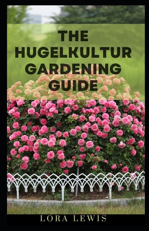The Hugelkultur Gardening Guide: A Step-by-Step Guide To Organic Farming and Gardening (Paperback)