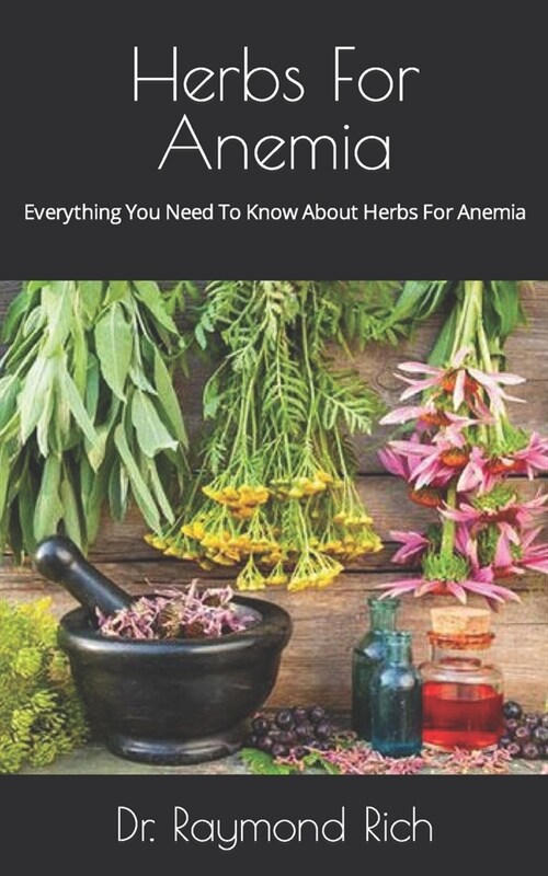 Herbs For Anemia: Everything You Need To Know About Herbs For Anemia (Paperback)