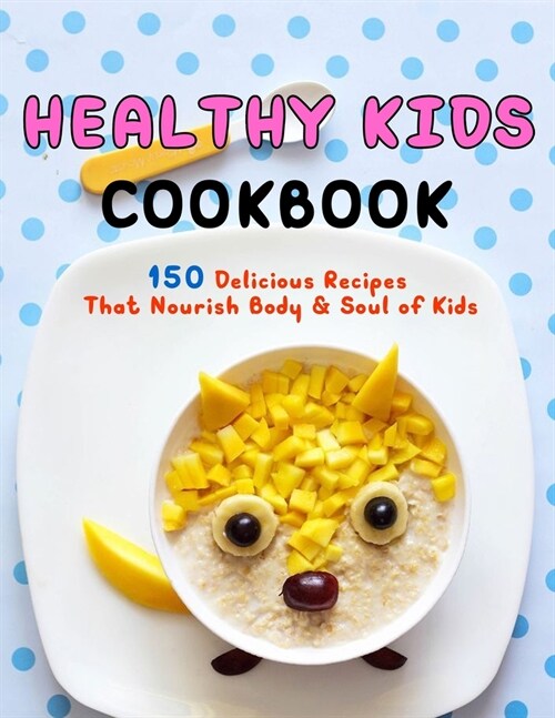 Healthy Kids Cookbook: 150 Delicious Recipes That Nourish Body & Soul of Kids (Paperback)