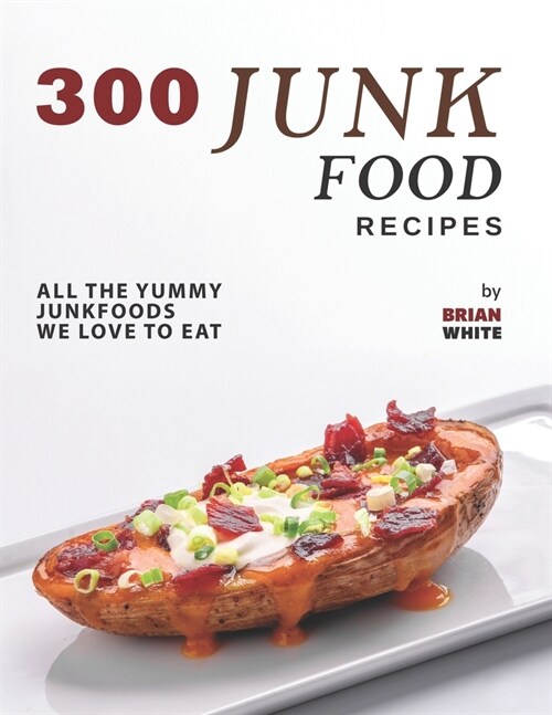 300 Junk Food Recipes: All The Yummy Junkfoods We Love to Eat (Paperback)