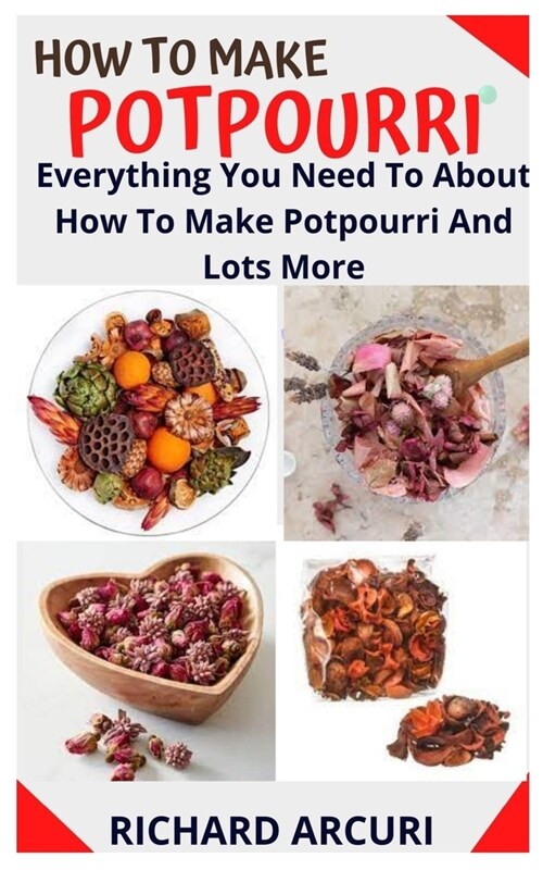 How to Make Potpourri: Everything You Need To About How To Make Potpourri And Lots More (Paperback)