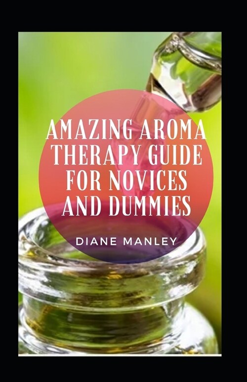 Amazing Aroma Therapy Guide For Novices And Dummies (Paperback)