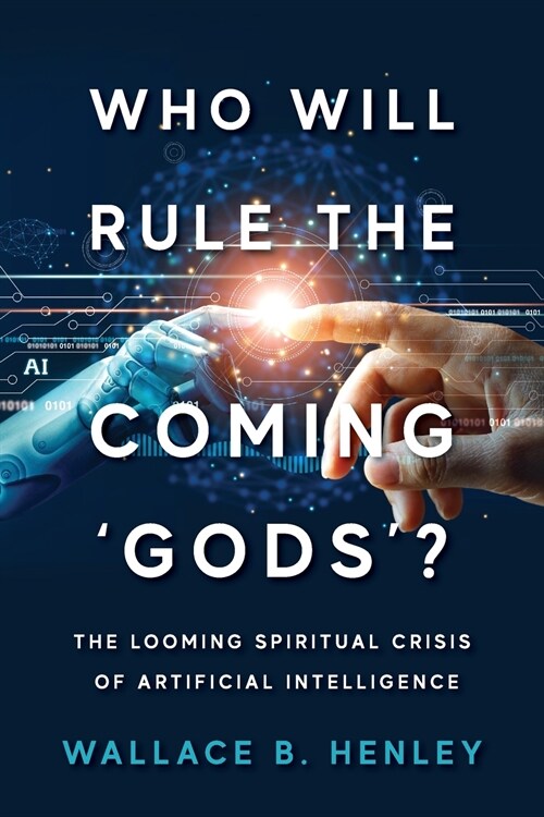 Who Will Rule The Coming Gods?: The Looming Spiritual Crisis Of Artificial Intelligence (Paperback)