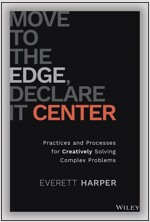 Move to the Edge, Declare It Center: Practices and Processes for Creatively Solving Complex Problems (Hardcover)