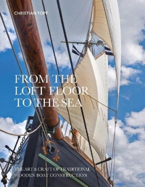 From the Loft Floor to the Sea : The Art & Craft of Traditional Wooden Boat Construction (Hardcover)