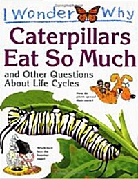 I Wonder Why : Caterpillars Eat So Much and Other Questions about Life Cycles (Paperback)